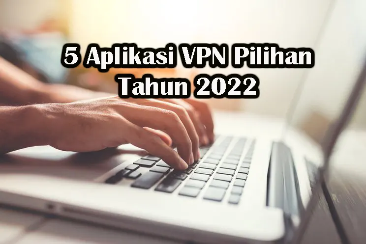 5 Aplikasi VPN Pilihan Tahun 2022