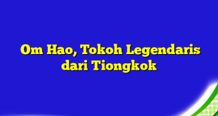 Om Hao, Tokoh Legendaris dari Tiongkok