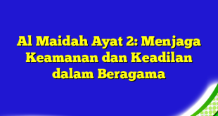 Al Maidah Ayat 2: Menjaga Keamanan dan Keadilan dalam Beragama