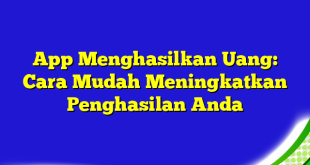 App Menghasilkan Uang: Cara Mudah Meningkatkan Penghasilan Anda