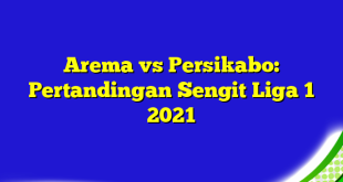 Arema vs Persikabo: Pertandingan Sengit Liga 1 2021