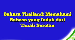 Bahasa Thailand: Memahami Bahasa yang Indah dari Tanah Sorotan