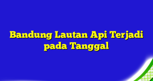 Bandung Lautan Api Terjadi pada Tanggal