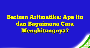 Barisan Aritmatika: Apa itu dan Bagaimana Cara Menghitungnya?