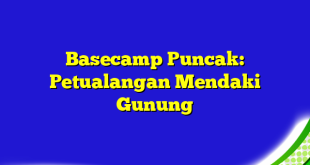 Basecamp Puncak: Petualangan Mendaki Gunung