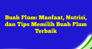 Buah Plum: Manfaat, Nutrisi, dan Tips Memilih Buah Plum Terbaik