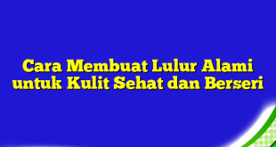 Cara Membuat Lulur Alami untuk Kulit Sehat dan Berseri