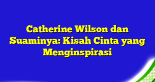 Catherine Wilson dan Suaminya: Kisah Cinta yang Menginspirasi