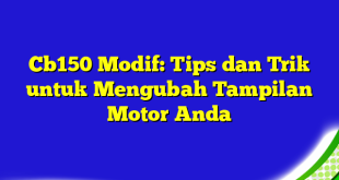 Cb150 Modif: Tips dan Trik untuk Mengubah Tampilan Motor Anda