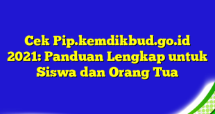 Cek Pip.kemdikbud.go.id 2021: Panduan Lengkap untuk Siswa dan Orang Tua