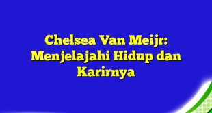 Chelsea Van Meijr: Menjelajahi Hidup dan Karirnya