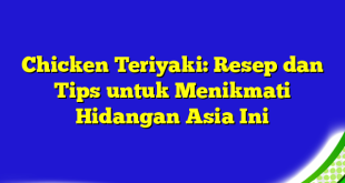 Chicken Teriyaki: Resep dan Tips untuk Menikmati Hidangan Asia Ini