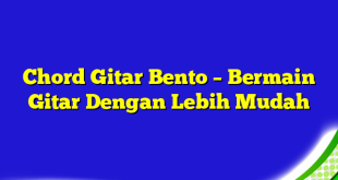 Chord Gitar Bento – Bermain Gitar Dengan Lebih Mudah