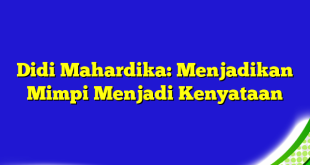 Didi Mahardika: Menjadikan Mimpi Menjadi Kenyataan