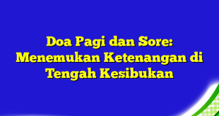 Doa Pagi dan Sore: Menemukan Ketenangan di Tengah Kesibukan