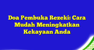 Doa Pembuka Rezeki: Cara Mudah Meningkatkan Kekayaan Anda