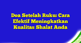 Doa Setelah Ruku: Cara Efektif Meningkatkan Kualitas Shalat Anda