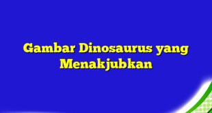 Gambar Dinosaurus yang Menakjubkan