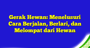 Gerak Hewan: Menelusuri Cara Berjalan, Berlari, dan Melompat dari Hewan