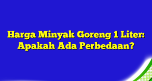 Harga Minyak Goreng 1 Liter: Apakah Ada Perbedaan?