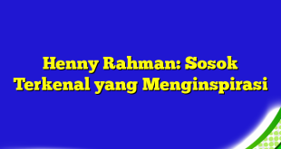 Henny Rahman: Sosok Terkenal yang Menginspirasi