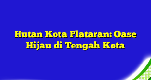 Hutan Kota Plataran: Oase Hijau di Tengah Kota