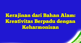 Kerajinan dari Bahan Alam: Kreativitas Berpadu dengan Keharmonisan