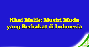 Khai Malik: Musisi Muda yang Berbakat di Indonesia