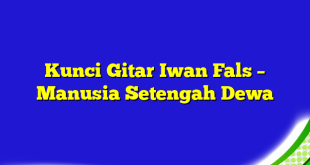 Kunci Gitar Iwan Fals – Manusia Setengah Dewa