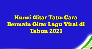 Kunci Gitar Tatu: Cara Bermain Gitar Lagu Viral di Tahun 2021