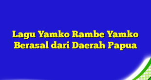 Lagu Yamko Rambe Yamko Berasal dari Daerah Papua