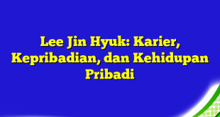 Lee Jin Hyuk: Karier, Kepribadian, dan Kehidupan Pribadi