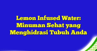 Lemon Infused Water: Minuman Sehat yang Menghidrasi Tubuh Anda