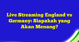 Live Streaming England vs Germany: Siapakah yang Akan Menang?