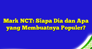 Mark NCT: Siapa Dia dan Apa yang Membuatnya Populer?