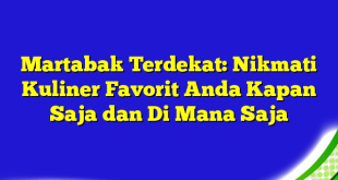 Martabak Terdekat: Nikmati Kuliner Favorit Anda Kapan Saja dan Di Mana Saja