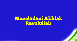 Meneladani Akhlak Rasulullah