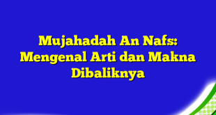 Mujahadah An Nafs: Mengenal Arti dan Makna Dibaliknya