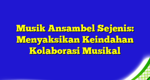 Musik Ansambel Sejenis: Menyaksikan Keindahan Kolaborasi Musikal