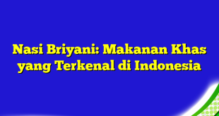 Nasi Briyani: Makanan Khas yang Terkenal di Indonesia