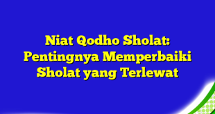 Niat Qodho Sholat: Pentingnya Memperbaiki Sholat yang Terlewat