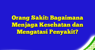 Orang Sakit: Bagaimana Menjaga Kesehatan dan Mengatasi Penyakit?