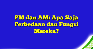 PM dan AM: Apa Saja Perbedaan dan Fungsi Mereka?