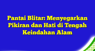 Pantai Blitar: Menyegarkan Pikiran dan Hati di Tengah Keindahan Alam