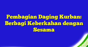 Pembagian Daging Kurban: Berbagi Keberkahan dengan Sesama