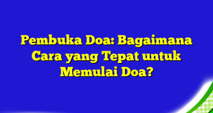 Pembuka Doa: Bagaimana Cara yang Tepat untuk Memulai Doa?