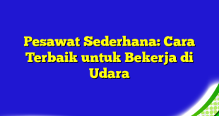 Pesawat Sederhana: Cara Terbaik untuk Bekerja di Udara