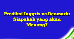 Prediksi Inggris vs Denmark: Siapakah yang akan Menang?