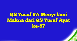 QS Yusuf 87: Menyelami Makna dari QS Yusuf Ayat ke-87