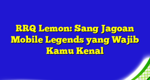 RRQ Lemon: Sang Jagoan Mobile Legends yang Wajib Kamu Kenal